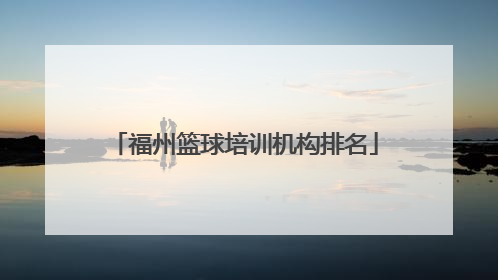 「福州篮球培训机构排名」天津篮球培训机构排名