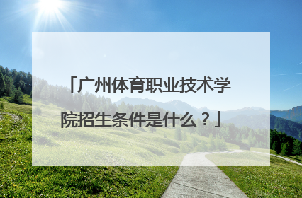广州体育职业技术学院招生条件是什么？