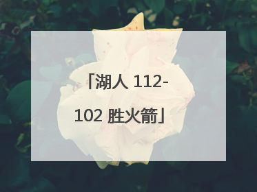 「湖人 112-102 胜火箭」湖人120:102轻取火箭