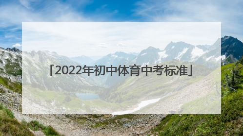 「2022年初中体育中考标准」2022年初中体育中考标准陕西