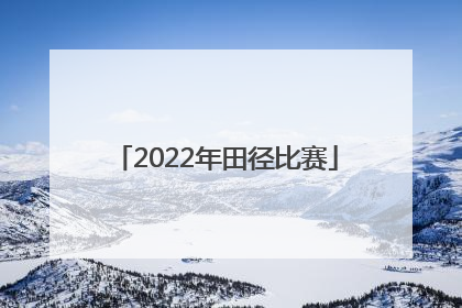 「2022年田径比赛」2022年田径比赛时间吉林省
